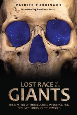 Lost Race of the Giants: The Mystery of Their Culture, Influence, and Decline Throughout the World - Chouinard, Patrick, and Von Ward, Paul (Foreword by)