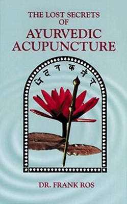 Lost Secrets of Ayurvedic Acupuncture - Ros, Frank, Dr.