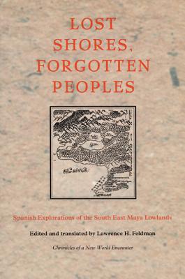Lost Shores, Forgotten Peoples: Spanish Explorations of the South East Maya Lowlands - Feldman, Lawrence H (Editor)