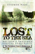 Lost to the Sea: Britain's Vanished Coastal Communities: The Yorkshire Coast & Holderness