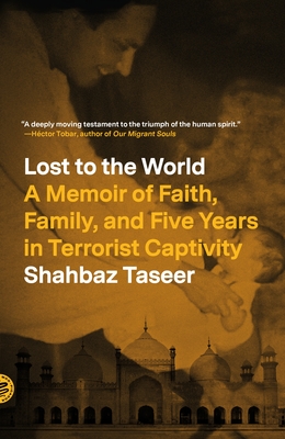 Lost to the World: A Memoir of Faith, Family, and Five Years in Terrorist Captivity - Taseer, Shahbaz