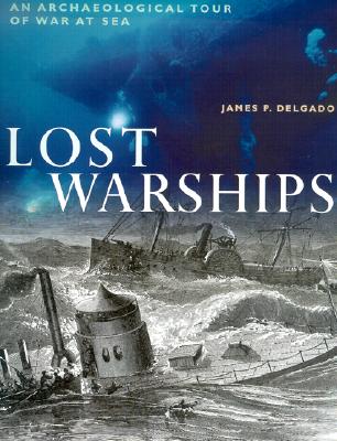 Lost Warships: An Archaeological Tour of War at Sea - Delgado, James P, PhD