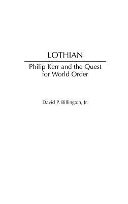 Lothian: Philip Kerr and the Quest for World Order - Billington, David P, Jr.