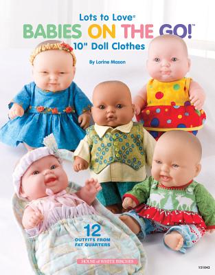 Lots to Love Babies on the Go!: 10" Doll Clothes, 12 Outfits from Fat Quarters - Mason, Lorine