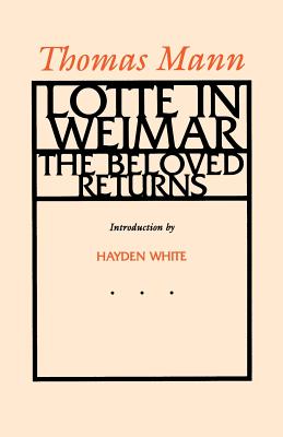 Lotte in Weimar: The Beloved Returns - Mann, Thomas, and Lowe-Porter, H T (Translated by), and White, Hayden (Introduction by)