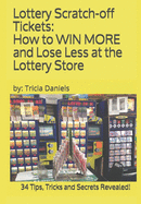 Lottery Scratch-off Tickets: How to WIN MORE and Lose Less at the Lottery Store (2019 Edition): 34 Tips, Tricks and Secrets Revealed!