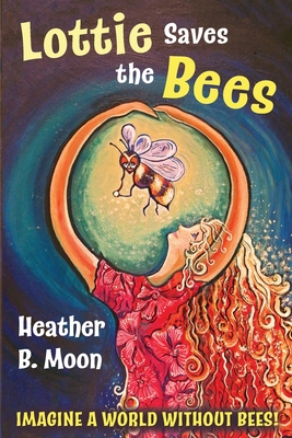 Lottie Saves the Bees: Imagine a world without bees! - Moon, Heather B