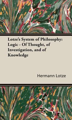 Lotze's System of Philosophy: Logic - Of Thought, of Investigation, and of Knowledge - Lotze, Hermann