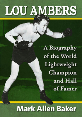 Lou Ambers: A Biography of the World Lightweight Champion and Hall of Famer - Baker, Mark Allen