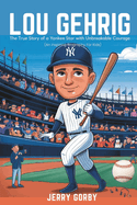 Lou Gehrig: The True Story of a Yankee Star with Unbreakable Courage (An Inspiring Biography For Kids)