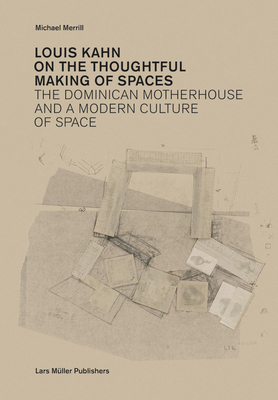 Louis Kahn: On the Thoughtful Making of Spaces: The Dominican Motherhouse and a Modern Culture of Space - Kahn, Louis