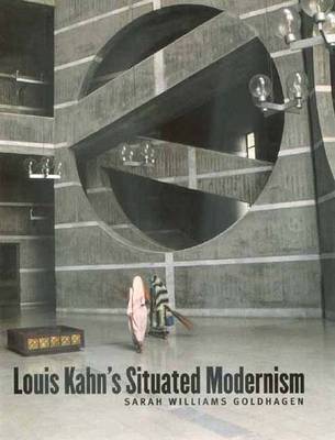 Louis Kahns Situated Modernism - Goldhagen, Sarah Williams, Professor