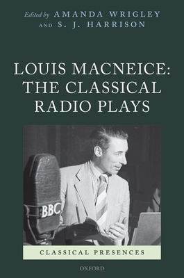 Louis MacNeice: The Classical Radio Plays - Wrigley, Amanda, and Harrison, S. J.