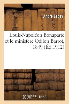 Louis-Napol?on Bonaparte Et Le Minist?re Odilon Barrot, 1849 - Lebey, Andr?