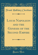 Louis Napoleon and the Genesis of the Second Empire (Classic Reprint)