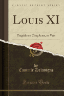 Louis XI: Tragedie En Cinq Actes, En Vers (Classic Reprint)