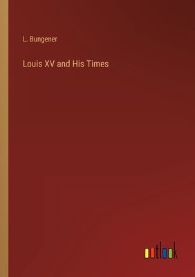 Louis XV and His Times - Bungener, L