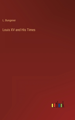 Louis XV and His Times - Bungener, L