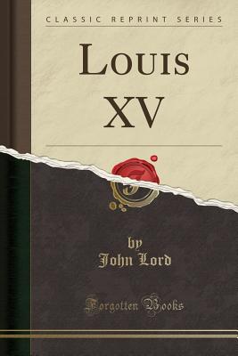 Louis XV (Classic Reprint) - Lord, John, Dr.