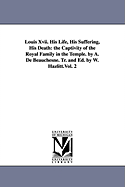 Louis Xvii: His Life, His Suffering, His Death, the Captivity of the Royal Family in the Temple, Volume 1