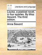 Louisa, a Poetical Novel, in Four Epistles. by Miss Seward. the Third Edition