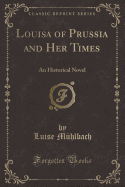 Louisa of Prussia and Her Times: An Historical Novel (Classic Reprint)