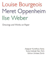Louise Bourgeois/Meret Oppenheim/Ilse Weber: Drawings and Works on Paper