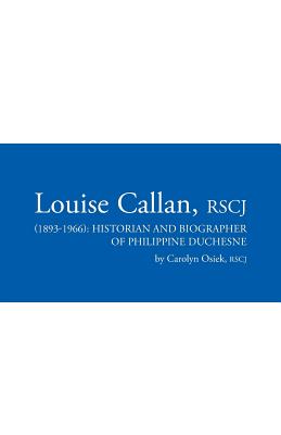 Louise Callan, RSCJ (1893-1966): Historian and Biographer of Philippine Duchesne - Osiek, Rscj Carolyn