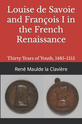 Louise de Savoie and Franois I in the French Renaissance: Thirty Years of Youth, 1485-1515 - Wallis, Frank H (Translated by), and Maulde La Clavire, Ren