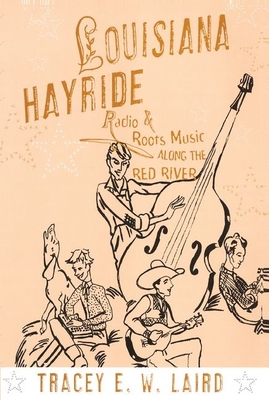 Louisiana Hayride: Radio and Roots Music along the Red River - Laird, Tracey E.W.