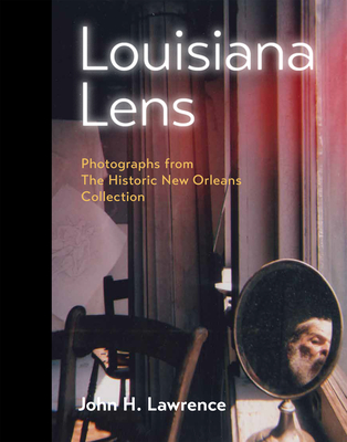 Louisiana Lens: Photographs from the Historic New Orleans Collection - Lawrence, John H, and Rosenheim, Jeff L (Foreword by)