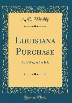 Louisiana Purchase: As It Was, and as It Is (Classic Reprint) - Winship, A E