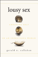 Lousy Sex: Creating Self in an Infectious World - Callahan, Gerald N