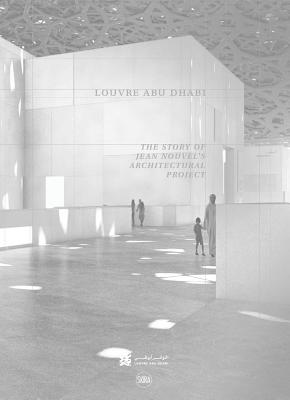 Louvre Abu Dhabi: The Story of an Architectural Project - Boissiere, Olivier (Editor), and Nouvel, Jean