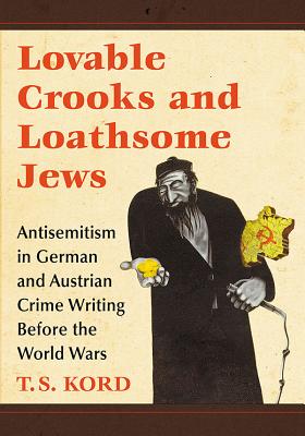 Lovable Crooks and Loathsome Jews: Antisemitism in German and Austrian Crime Writing Before the World Wars - Kord, T S