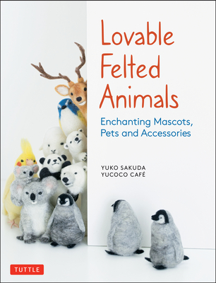 Lovable Felted Animals: Enchanting Mascots, Pets and Accessories - Sakuda, Yuko, and Yucoco Cafe