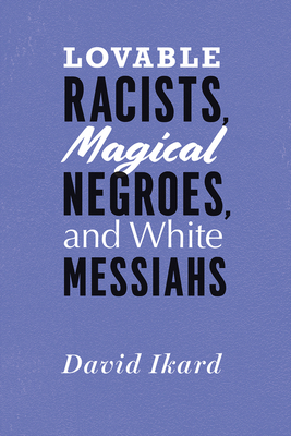 Lovable Racists, Magical Negroes, and White Messiahs - Ikard, David, and Sharpley-Whiting, T Denean (Foreword by)