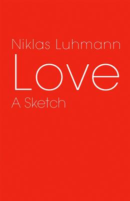 Love: A Sketch - Luhmann, Niklas, Professor, and Kieserling, Andr (Editor), and Cross, Kathleen (Translated by)