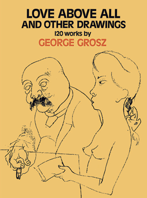 Love Above All and Other Drawings: 120 Works - Grosz, George