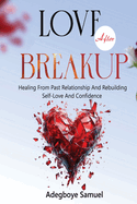 Love After Breakup: Healing From Past Relationships and Rebuilding Self-Love and Confidence