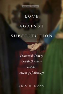 Love Against Substitution: Seventeenth-Century English Literature and the Meaning of Marriage - Song, Eric B