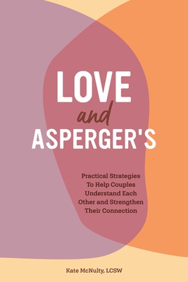 Love and Asperger's: Practical Strategies to Help Couples Understand Each Other and Strengthen Their Connection - McNulty, Kate
