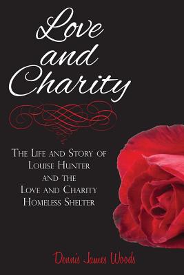 Love and Charity: The Life and Story of Louise Hunter and the Love and Charity Homeless Shelter (2018) - Woods, Dennis James