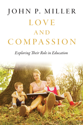 Love and Compassion: Exploring Their Role in Education - Miller, John P