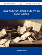 Love and Freindship and Other Early Works - The Original Classic Edition - Jane Austen