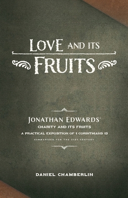 Love and Its Fruits: Jonathan Edwards' Charity and Its Fruits Summarized for the 21st Century - Chamberlin, Daniel, and Edwards, Jonathan