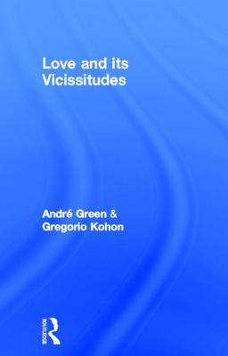Love and its Vicissitudes - Green, Andr, and Kohon, Gregorio