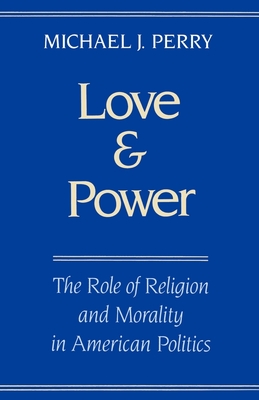 Love and Power: The Role of Religion and Morality in American Politics - Perry, Michael J