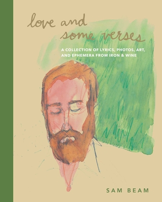 Love and Some Verses: A Collection of Lyrics, Photos, Art, and Ephemera from Iron & Wine - Beam, Sam