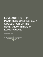 Love and Truth in Plainness Manifested, a Collection of the Several Writings of Luke Howard